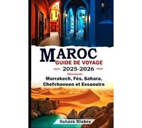 Guide de voyage au Maroc 2025-2026 : Découvrez Marrakech, Fès, le Sahara, Chefchaouen et Essaouira: Le guide ultime des plus belles villes, trésors cachés et aventures culturelles du Maroc