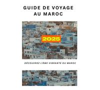 Guide de voyage au Maroc 2025: Découvrez l'âme vibrante du Maroc