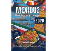 Guide de voyage au Mexique 2026 (excursions d'un journée): de Mexique à Oaxaca, explorez toutes les régions, les îles, les plages, les ruines mayas, ... nature et la culture comme un vrai Mexicain