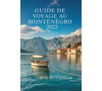 GUIDE DE VOYAGE AU MONTÉNÉGRO 2025: Découvrez les trésors cachés et la vie locale au cœur des Balkans (situés en Europe du Sud-Est)