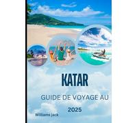 GUIDE DE VOYAGE AU QATAR 2025: Guide de voyage du Qatar 2025 : un voyage à travers des paysages désertiques, des horizons futuristes et des traditions intemporelles au cœur du golfe Persique