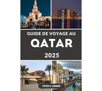 GUIDE DE VOYAGE AU QATAR 2025: Le Qatar dévoilé: Votre guide d'initié pour des expériences inoubliables au Qatar