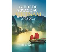 GUIDE DE VOYAGE AU VIETNAM 2025 -2026: Des aventures inoubliables dans l'un des pays les plus captivants d'Asie