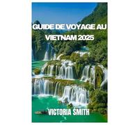 GUIDE DE VOYAGE AU VIETNAM 2025: Dévoiler la beauté, la culture et les trésors cachés du Nord au Sud »