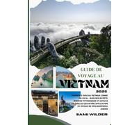 GUIDE DE VOYAGE AU VIETNAM 2025: Promenez-vous au Vietnam comme un local : marchés secrets, sentiers pittoresques et astuces culturelles qu'aucune application de voyage ne vous montrera jamais
