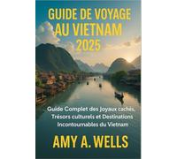 GUIDE DE VOYAGE AU VIETNAM 2025: Un guide complet des joyaux cachés, des trésors culturels et des destinations incontournables du Vietnam
