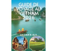 GUIDE DE VOYAGE AU VIETNAM 2026: Découvrez la culture, la gastronomie et l'aventure dans le joyau caché de l'Asie du Sud- Est