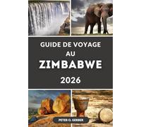 GUIDE DE VOYAGE AU ZIMBABWE 2026: Explorez le joyau caché de l'Afrique : votre guide complet des meilleures destinations, safaris et merveilles culturelles du Zimbabwe