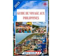 GUIDE DE VOYAGE AUX PHILIPPINES 2025: Découvrez les îles, la culture et l'aventure dans la perle des mers d'Orient