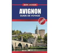 GUIDE DE VOYAGE AVIGNON 2025: Explorez la ville historique de France - majestueux palais papaux, architecture médiévale et marchés provençaux animés.