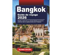 GUIDE DE VOYAGE BANGKOK 2026: Temples, cuisine de rue, marchés flottants et aventures nocturnes dans la capitale animée de la Thaïlande