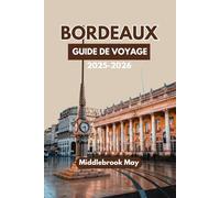 GUIDE DE VOYAGE BORDEAUX 2025-2026: Découvrez les vins, la gastronomie, l'histoire, les itinéraires, les routes panoramiques, les conseils budgétaires et les sites incontournables de la France