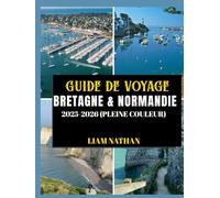 GUIDE DE VOYAGE BRETAGNE & NORMANDIE 2025/2026 (PLEINE COULEUR): Explorez Saint-Malo, Rouen, le Mont Saint-Michel, Honfleur et les sites historiques emblématiques de la côte nord de la France.