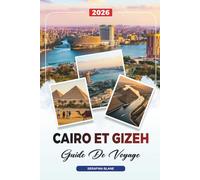 GUIDE DE VOYAGE CAIRO ET GIZEH 2026: Découvrez des joyaux cachés, des monuments historiques, des conseils de voyage et des vacances inoubliables