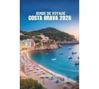 GUIDE DE VOYAGE COSTA BRAVA 2026: Un voyage au cœur des rivages cachés d'Espagne, de ses villages