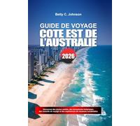 GUIDE DE VOYAGE CÔTE EST DE L'AUSTRALIE 2026: Découvrez des joyaux cachés, des monuments historiques, des conseils de voyage et des vacances inoubliables