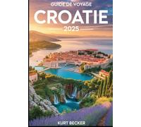 Guide de voyage Croatie 2025: Un guide détaillé et pratique pour vous aider à explorer les anciens murs de Dubrovnik, les superbes cascades des lacs ... de Hvar et les joyaux incontournable