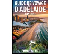 GUIDE DE VOYAGE D'ADÉLAÏDE 2026-2027: Un guide du visiteur pour la première fois d'Adélaïde, de la plage de Glenelg, de la vallée de Barossa, de l'île ... vin et expériences d'Australie-Méridionale