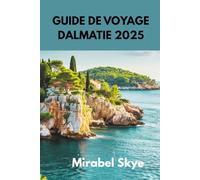 GUIDE DE VOYAGE DALMATIE 2025: Explorez Le Joyau Adriatique De La Croatie, Des Villes Antiques Aux Îles Paradisiaques