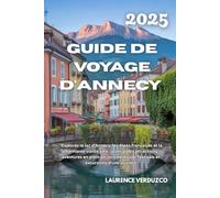 GUIDE DE VOYAGE D'ANNECY 2025: "Explorez le lac d'Annecy, les Alpes françaises et la charmante vieille ville : principales attractions, aventures en ... locale, festivals et excursions d'une journée
