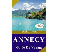 GUIDE DE VOYAGE D'ANNECY 2026: Lacs, Alpes et aventures inoubliables vous attendent