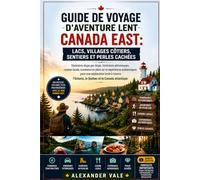 Guide de voyage d'aventure lent Canada East : Lacs, villages côtiers, sentiers et perles cachées: Itinéraires étape par étape, itinéraires ... pour une exploration lente à traver