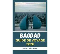 Guide de voyage de Bagdad 2026: Esprit Moderne, Cœur Ancien: Le Guide De Bagdad 2026 Qui Capture Tout - Compact Mais Complet