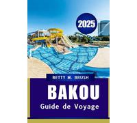 GUIDE DE VOYAGE DE BAKOU 2025: Savourer la culture, l'histoire et l'aventure dans la capitale de l'Azerbaïdjan"