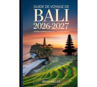 Guide de voyage de Bali 2026-2027: Votre compagnon de l'île des dieux: Explorez Ubud, le temple d'Uluwatu, Tanah Lot, Nusa Penida et les terrasses de ... Essentiels pour les Visiteurs Débutants