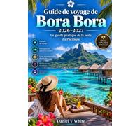 Guide de voyage de Bora Bora 2026-2027: Le guide pratique de la perle du Pacifique