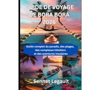 GUIDE DE VOYAGE DE BORA BORA 2026: Guide complet du paradis, des plages, des complexes hôteliers et des aventures insulaires