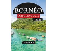 GUIDE DE VOYAGE DE BORNÉO 2026: Explorez des forêts tropicales anciennes, des plages magnifiques, des plongées de classe mondiale, des villages autochtones et des aventures inoubliables avec la faune