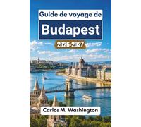 Guide de voyage de Budapest 2026-2027: Explorez les rues historiques de la Hongrie, les sites emblématiques du Danube, la cuisine locale, les stations ... vivez des expériences urbaines saisonnières