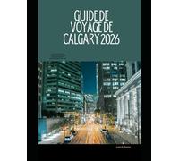 GUIDE DE VOYAGE DE CALGARY 2026: Le guide complet des sites emblématiques de Calgary, des expériences locales et des montagnes Rocheuses Évasions