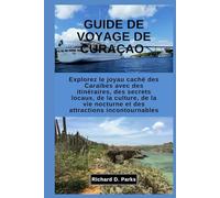 GUIDE DE VOYAGE DE CURAÇAO: Explorez le joyau caché des Caraïbes avec des itinéraires, des secrets locaux, de la culture, de la vie nocturne et des attractions incontournables