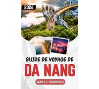 GUIDE DE VOYAGE DE DA NANG 2026: Itinéraires, gastronomie et excursions d'une journée à travers le centre du Vietnam.