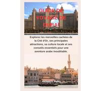 GUIDE DE VOYAGE DE DUBAÏ: Explorez les merveilles cachées de la Cité d'Or, ses principales attractions, sa culture locale et ses conseils essentiels pour une aventure arabe inoubliable.