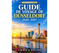 GUIDE DE VOYAGE DE DÜSSELDORF 2026-2027: Découvrez une escapade citadine compacte avec des promenades le long du Rhin, le quartier japonais, la ... les musées d'art et les transports en commun.