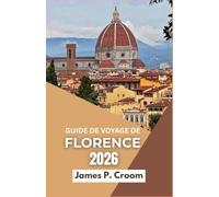 GUIDE DE VOYAGE DE FLORENCE 2026: Un voyage au cœur de la Toscane, une exploration de l'art, de la culture et des paysages italiens intemporels