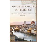 GUIDE DE VOYAGE DE FLORENCE: Découvrez, savourez et vivez le meilleur de Florence