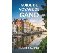 GUIDE DE VOYAGE DE GAND 2025-2026: Explorez les canaux enchanteurs et le patrimoine culturel de la Belgique