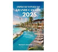 GUIDE DE VOYAGE DE GRANDE CANARIE 2025: Explorer les merveilles du soleil, de la nature et de la culture