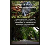 GUIDE DE VOYAGE DE JOHANNESBURG: Explorez la Cité d'Or d'Afrique du Sud : ses principales attractions, ses trésors cachés, sa culture locale, sa gastronomie et des expériences inoubliables.