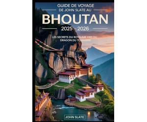 Guide de voyage de John Slate au Bhoutan 2025 - 2026 : Les secrets du royaume du dragon du tonnerre: Un voyage à travers les paysages de l'Himalaya, ... sacrées, les monastères sereins et les...