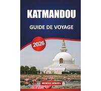 GUIDE DE VOYAGE DE KATMANDOU 2026: Itinéraires, temples, escapades dans les vallées, nourriture, festivals et conseils pratiques pour un voyage authentique au Népal