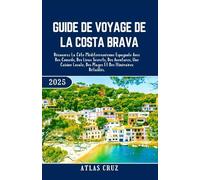 Guide De Voyage De La Costa Brava 2025: Découvrez La Côte Méditerranéenne Espagnole Avec Des Conseils, Des Lieux Secrets, Des Aventures, Une Cuisine Locale, Des Plages Et Des Itinéraires Détaillés.