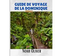 GUIDE DE VOYAGE DE LA DOMINIQUE 2025: Découvrez des cascades cachées, des saveurs locales et des merveilles naturelles au cœur des Caraïbes