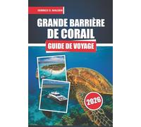 Guide de voyage de la Grande Barrière de corail 2026: Un manuel pratique pour explorer les expériences sur les récifs, les aventures insulaires, la ... la planification de voyage dans le Queensland