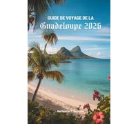 GUIDE DE VOYAGE DE LA GUADELOUPE 2026: Découvrez un paradis caché au cœur des Antilles françaises