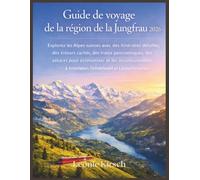 Guide de voyage de la région de la Jungfrau 2026: Explorez les Alpes suisses avec des itinéraires détaillés, des trésors cachés, des trains ... à Interlaken, Grindelwald et Lauterbrunnen